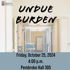 hospital hallway with text that reads 'Undue Burden Friday, October 25, 2024 4 pm Pembroke Hall 305